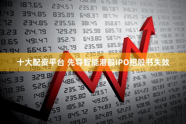 十大配资平台 先导智能港股IPO招股书失效