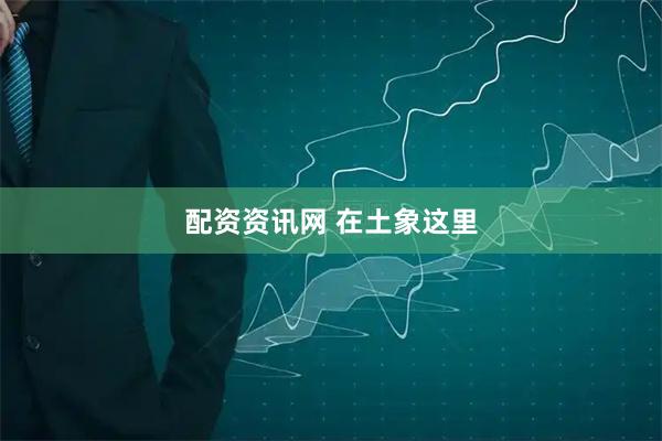 配资资讯网 在土象这里