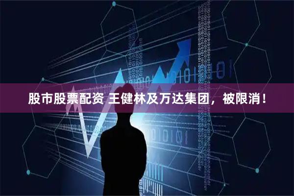 股市股票配资 王健林及万达集团，被限消！
