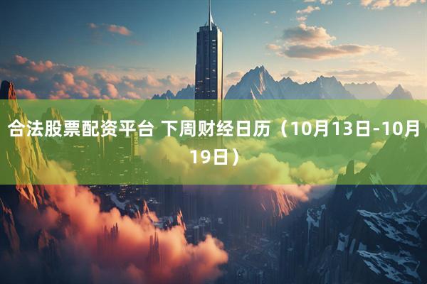 合法股票配资平台 下周财经日历（10月13日-10月19日）