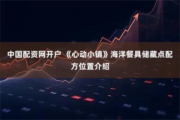 中国配资网开户 《心动小镇》海洋餐具储藏点配方位置介绍