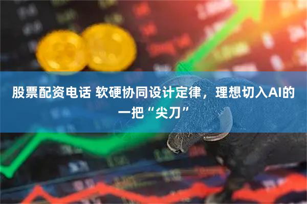 股票配资电话 软硬协同设计定律，理想切入AI的一把“尖刀”
