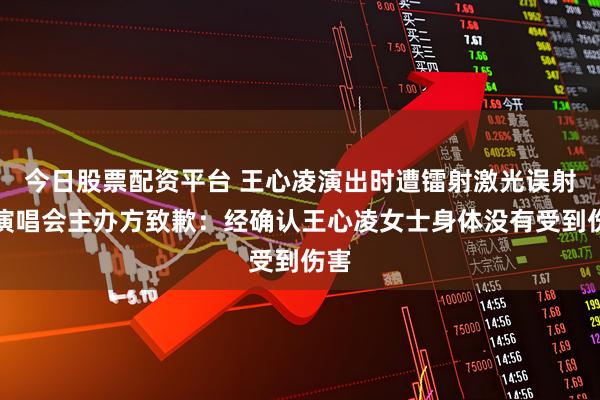 今日股票配资平台 王心凌演出时遭镭射激光误射，演唱会主办方致歉：经确认王心凌女士身体没有受到伤害