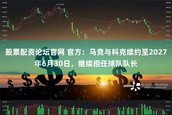 股票配资论坛官网 官方：马竞与科克续约至2027年6月30日，继续担任球队队长