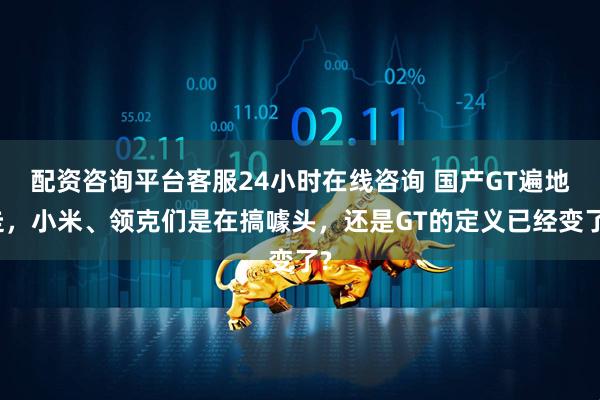 配资咨询平台客服24小时在线咨询 国产GT遍地走,小米、领克们是在搞噱头,还是GT的定义已经变了?