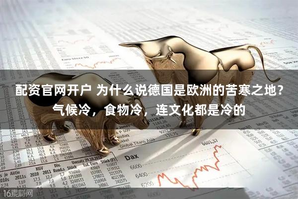 配资官网开户 为什么说德国是欧洲的苦寒之地？气候冷，食物冷，连文化都是冷的